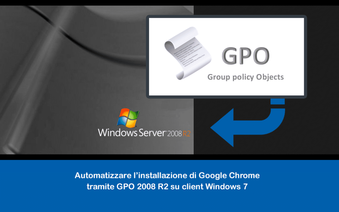 Automatizzare l’installazione di Google Chrome tramite GPO 2008 R2 su client Windows 7