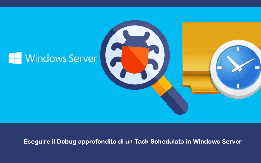 Eseguire il Debug approfondito di un Task Schedulato in Windows Server