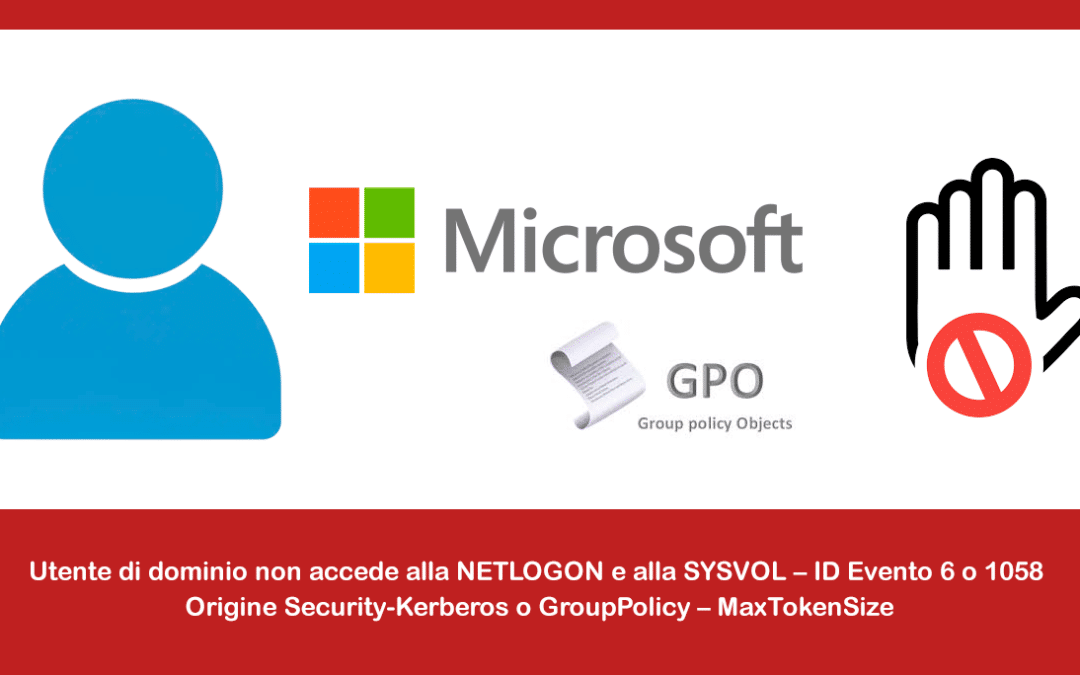 Utente di dominio non accede alla NETLOGON e alla SYSVOL – ID Evento 6 o 1058 – Origine Security-Kerberos o GroupPolicy – MaxTokenSize