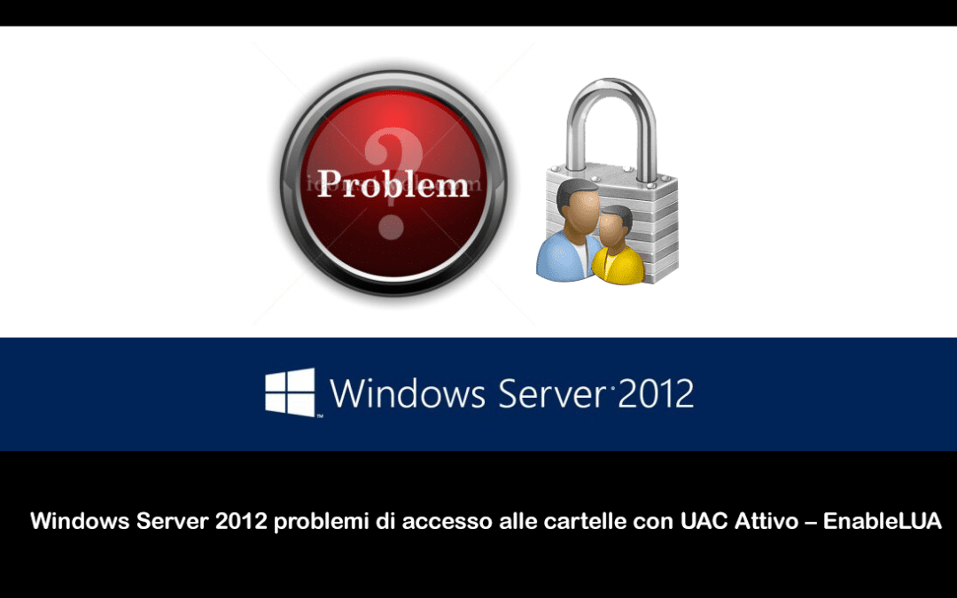 Windows Server 2012 problemi di accesso alle cartelle con UAC Attivo – EnableLUA