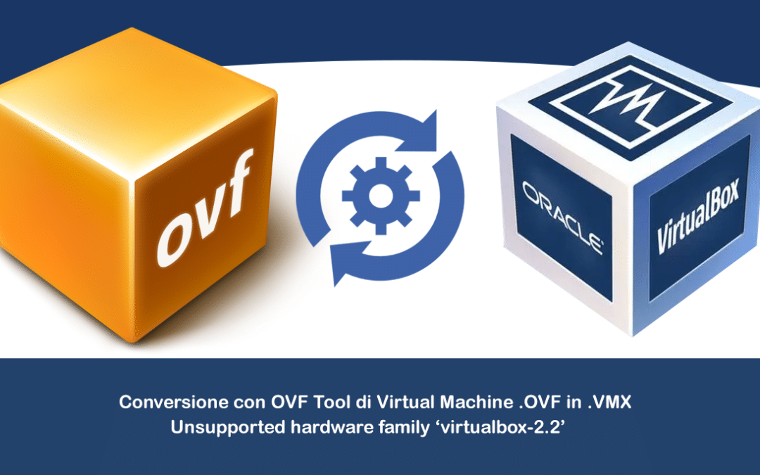 Conversione con OVF Tool di Virtual Machine .OVF in .VMX – Unsupported hardware family ‘virtualbox-2.2’