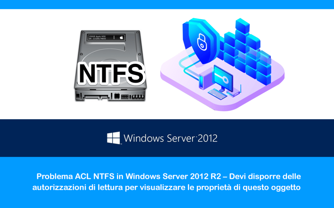 Problema ACL NTFS in Windows Server 2012 R2 –  Devi disporre delle autorizzazioni di lettura per visualizzare le proprietà di questo oggetto