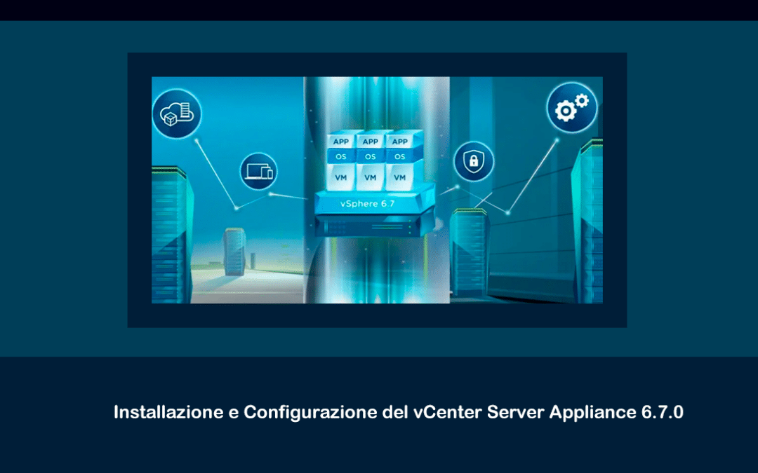 Installazione e Configurazione del vCenter Server Appliance 6.7.0
