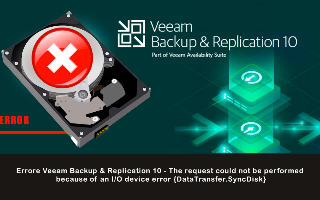 Errore Veeam Backup & Replication 10 – The request could not be performed because of an I/O device error {DataTransfer.SyncDisk}