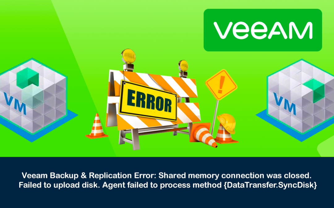 Veeam Backup & Replication Error: Shared memory connection was closed. Failed to upload disk. Agent failed to process method {DataTransfer.SyncDisk}.