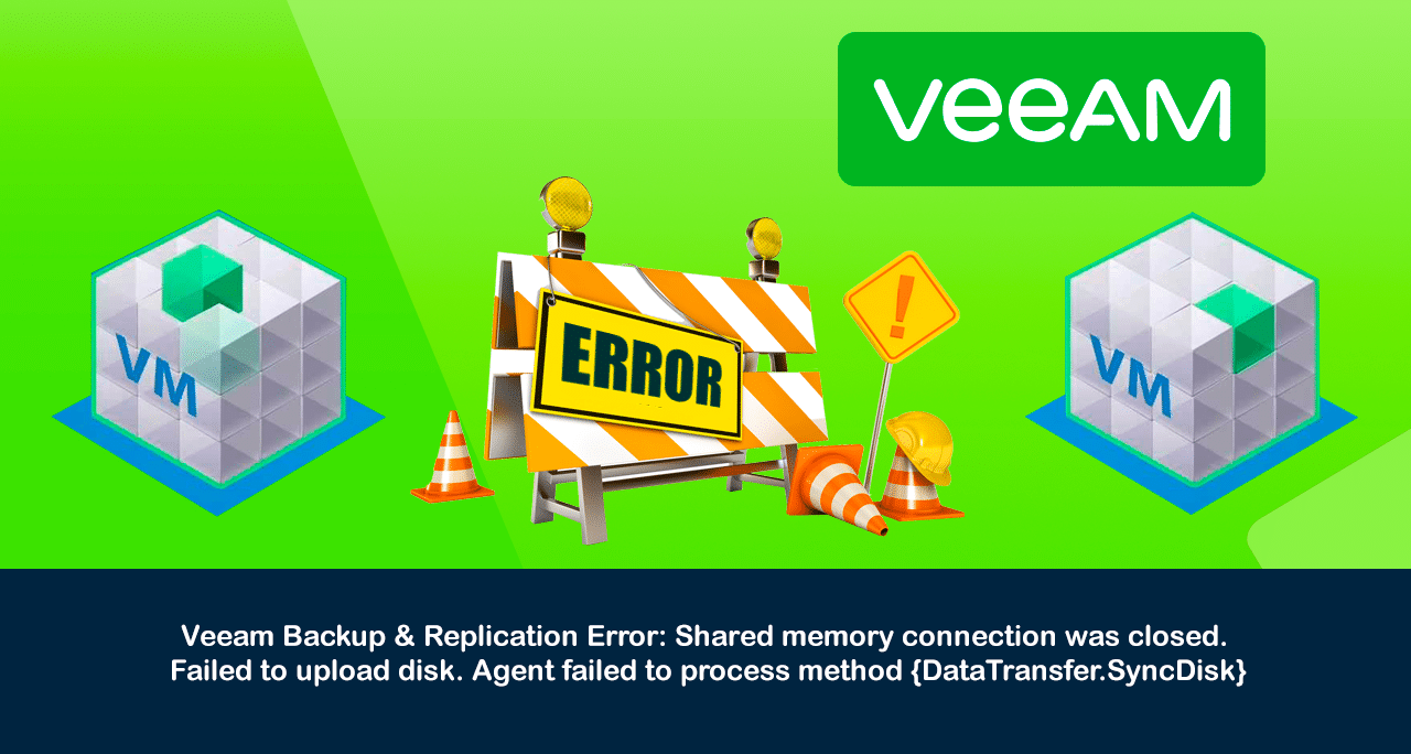 Veeam Backup & Replication Error: Shared memory connection was closed. Failed to upload disk. Agent failed to process method {DataTransfer.SyncDisk}.