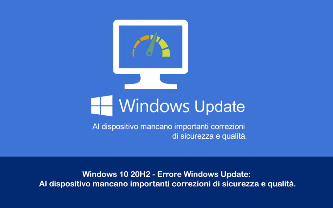 Windows 10 20H2 – Errore Windows Update: Al dispositivo mancano importanti correzioni di sicurezza e qualità.