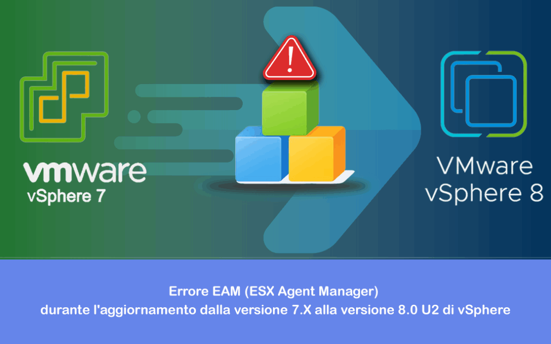 Errore EAM (ESX Agent Manager) durante l’aggiornamento dalla versione 7.X alla versione 8.0 U2 di vSphere