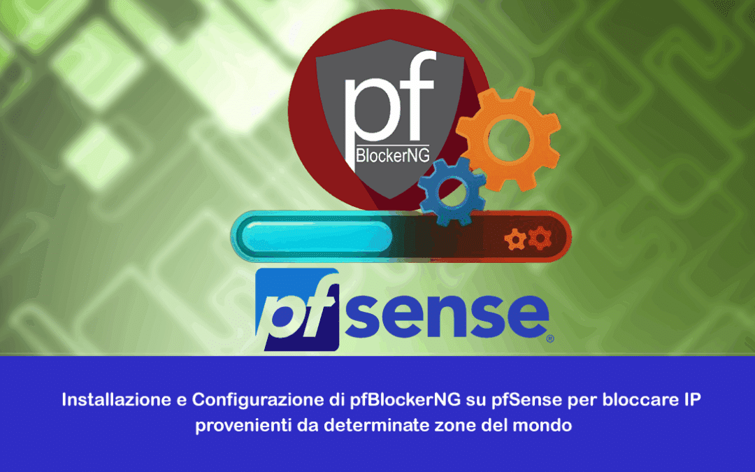 Installazione e Configurazione di pfBlockerNG su pfSense per bloccare IP provenienti da determinate zone del mondo