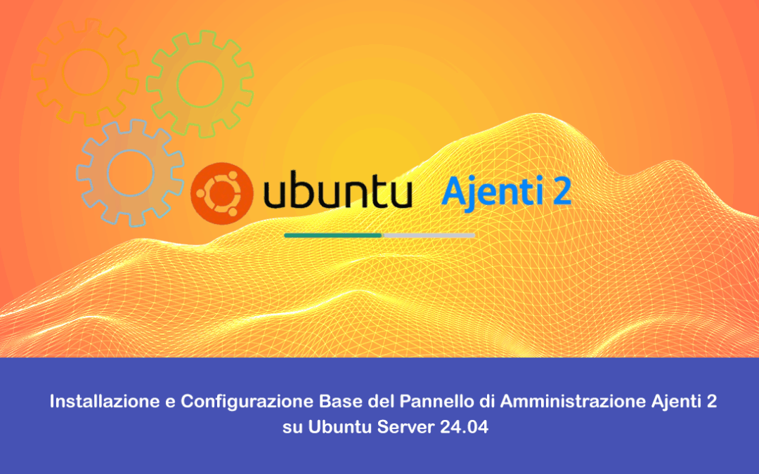 Installazione e Configurazione Base del Pannello di Amministrazione Ajenti 2 su Ubuntu Server 24.04
